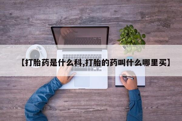 打胎药专卖微信方式【打胎药是什么科,打胎的药叫什么哪里买】