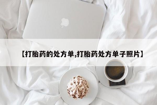打胎药专卖微信方式【打胎药的处方单,打胎药处方单子照片】