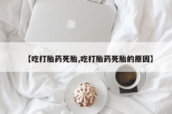 打胎药专卖微信方式【吃打胎药死胎,吃打胎药死胎的原因】