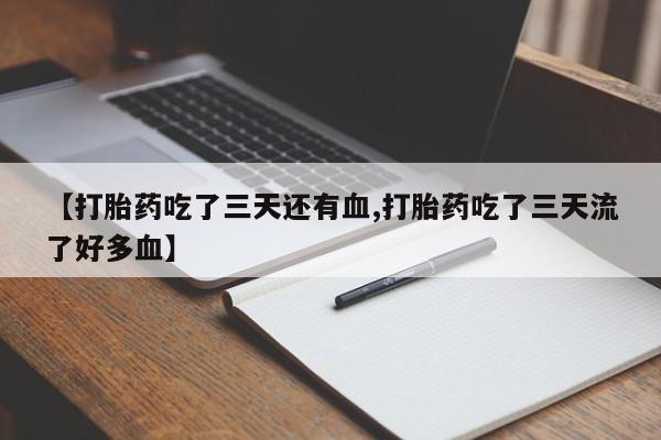 打胎药专卖微信方式【打胎药吃了三天还有血,打胎药吃了三天流了好多血】