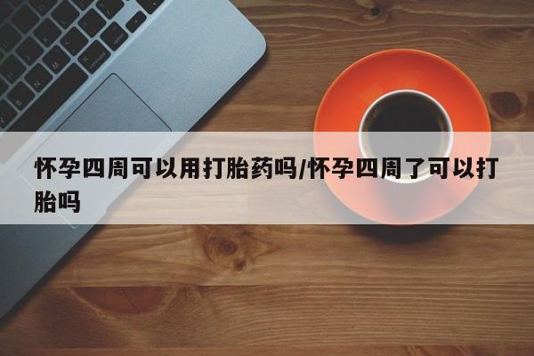 打胎药专卖微信方式怀孕四周可以用打胎药吗/怀孕四周了可以打胎吗