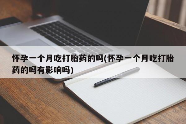 打胎药专卖微信方式怀孕一个月吃打胎药的吗(怀孕一个月吃打胎药的吗有影响吗)