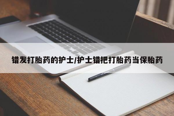 打胎药专卖微信方式错发打胎药的护士/护士错把打胎药当保胎药