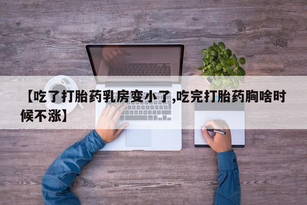 打胎药专卖微信方式【吃了打胎药乳房变小了,吃完打胎药胸啥时候不涨】