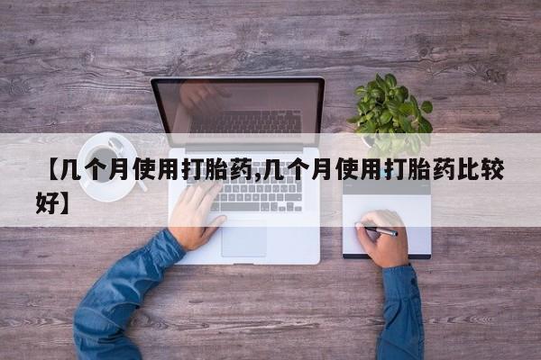 打胎药专卖微信方式【几个月使用打胎药,几个月使用打胎药比较好】