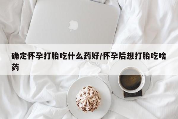 打胎药专卖微信方式确定怀孕打胎吃什么药好/怀孕后想打胎吃啥药