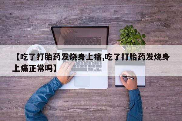 打胎药专卖微信方式【吃了打胎药发烧身上痛,吃了打胎药发烧身上痛正常吗】