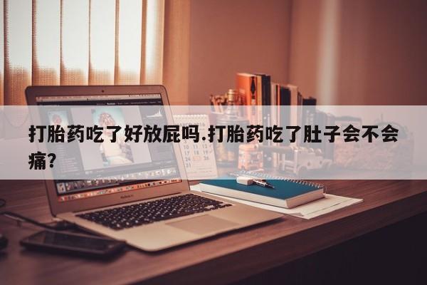 打胎药专卖微信方式打胎药吃了好放屁吗.打胎药吃了肚子会不会痛？