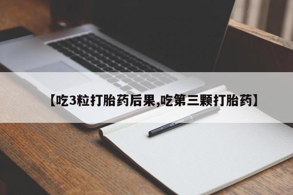 打胎药专卖微信方式【吃3粒打胎药后果,吃第三颗打胎药】