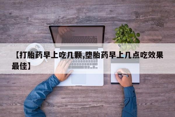 打胎药专卖微信方式【打胎药早上吃几颗,堕胎药早上几点吃效果最佳】