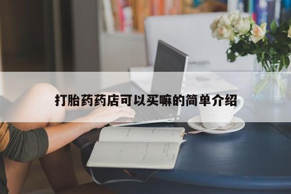 打胎药专卖微信方式打胎药药店可以买嘛的简单介绍