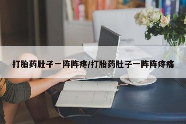 打胎药专卖微信方式打胎药肚子一阵阵疼/打胎药肚子一阵阵疼痛