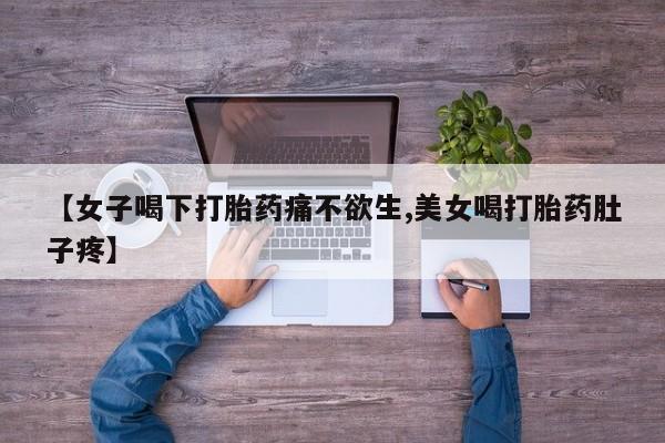 打胎药专卖微信方式【女子喝下打胎药痛不欲生,美女喝打胎药肚子疼】