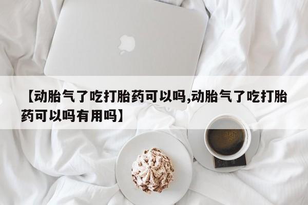 打胎药专卖微信方式【动胎气了吃打胎药可以吗,动胎气了吃打胎药可以吗有用吗】