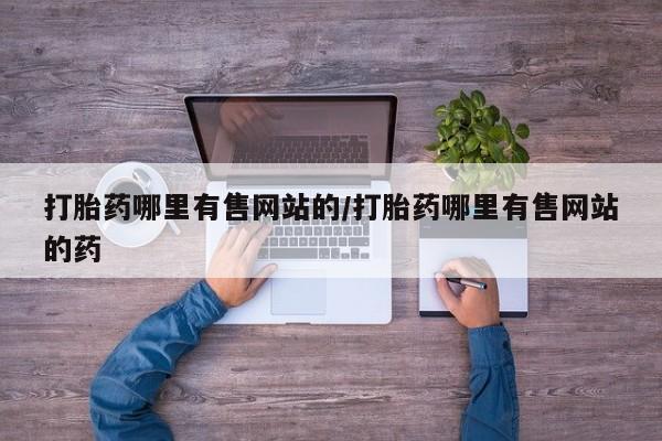 打胎药专卖微信方式打胎药哪里有售网站的/打胎药哪里有售网站的药