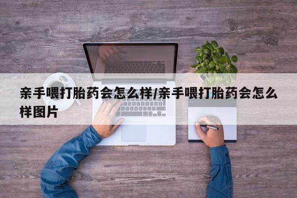打胎药专卖微信方式亲手喂打胎药会怎么样/亲手喂打胎药会怎么样图片
