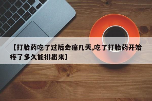 打胎药专卖微信方式【打胎药吃了过后会痛几天,吃了打胎药开始疼了多久能排出来】