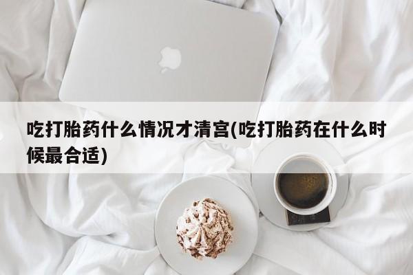 打胎药专卖微信方式吃打胎药什么情况才清宫(吃打胎药在什么时候最合适)