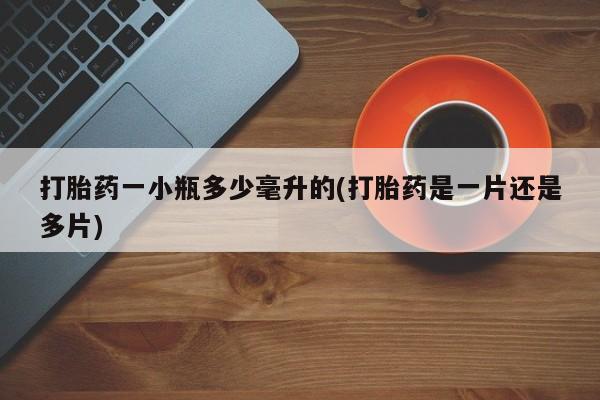 打胎药专卖微信方式打胎药一小瓶多少毫升的(打胎药是一片还是多片)