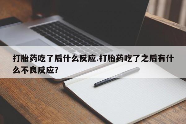 打胎药专卖微信方式打胎药吃了后什么反应.打胎药吃了之后有什么不良反应？