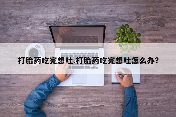 打胎药专卖微信方式打胎药吃完想吐.打胎药吃完想吐怎么办？