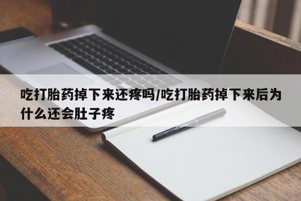 打胎药专卖微信方式吃打胎药掉下来还疼吗/吃打胎药掉下来后为什么还会肚子疼