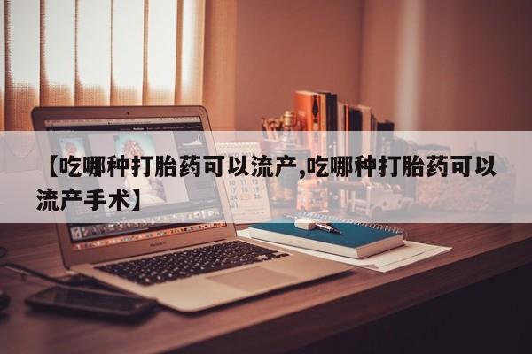 打胎药专卖微信方式【吃哪种打胎药可以流产,吃哪种打胎药可以流产手术】