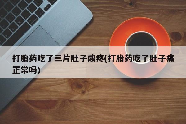 打胎药专卖微信方式打胎药吃了三片肚子酸疼(打胎药吃了肚子痛正常吗)